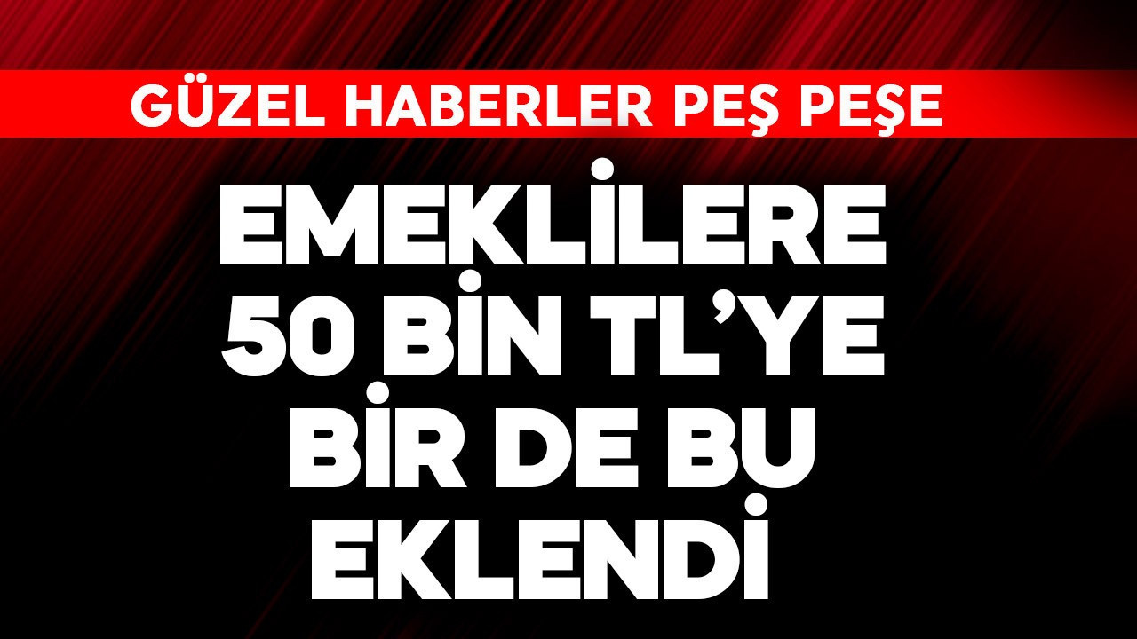Emeklilere 50 bin TL'ye bir de bu eklendi