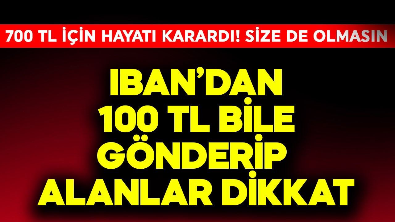 IBAN'dan 100 TL bile gönderip alanlar dikkat! 700 TL için hayatı karardı size de olmasın