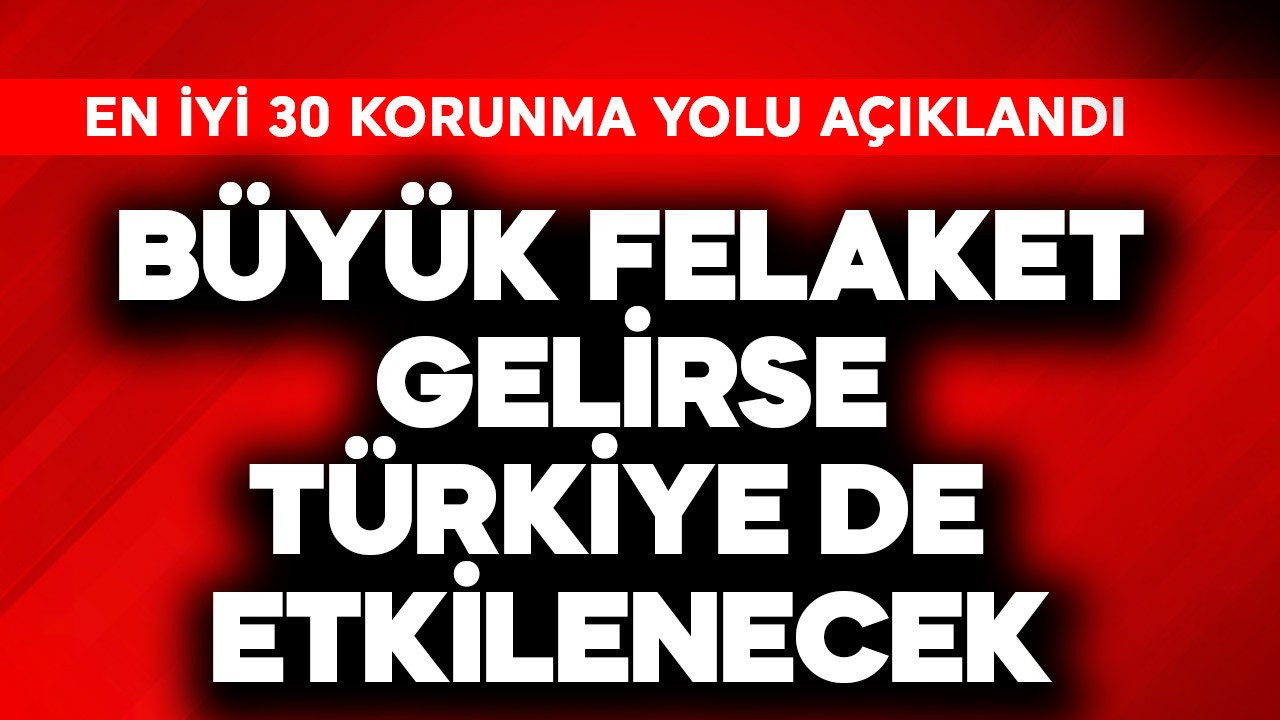Büyük felaket gelirse Türkiye de etkilenecek! En iyi 30 korunma yolu açıklandı