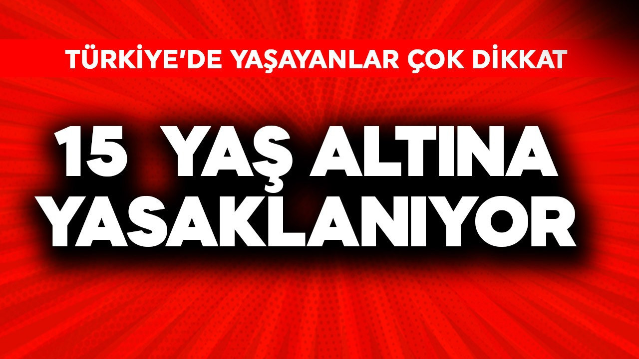 Türkiye'de yaşayanlar dikkat! 15 altına yasaklanıyor