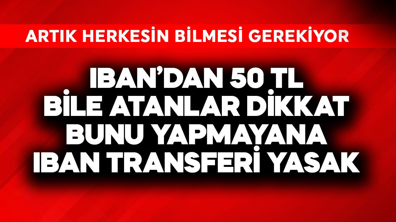 IBAN'dan 50 TL bile atanlar dikkat! Resmen açıklandı, bunu yapmayanlara IBAN transferi yasak
