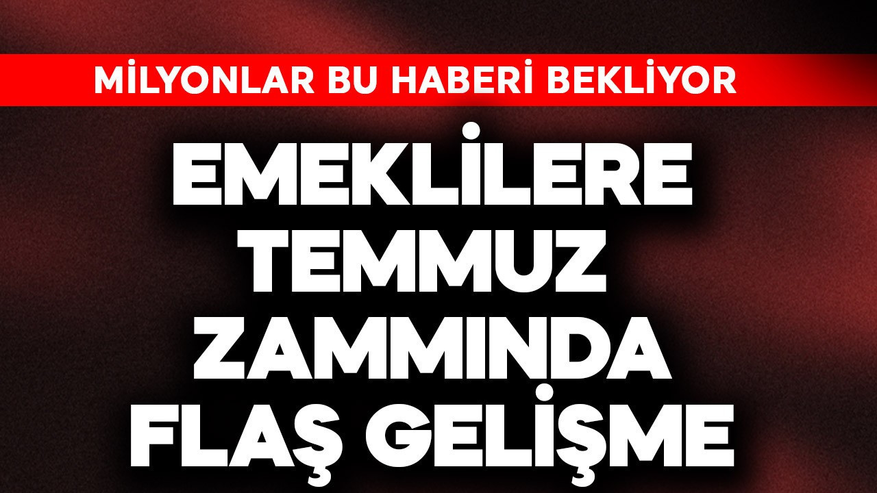 Emeklilere temmuz zammında flaş gelişme