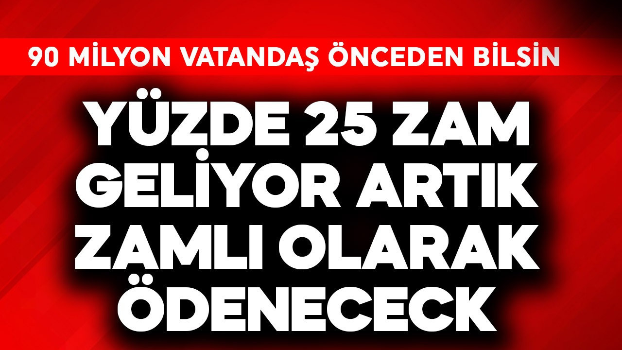 90 milyon önceden bilsin! Yüzde 25 zam geliyor artık zamlı ödenecek