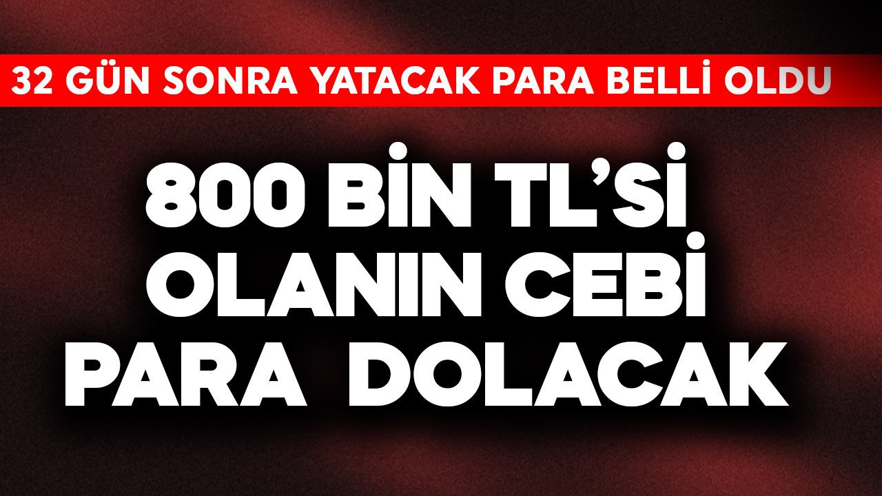 800 bin TL'si olanın cebi para dolacak! 32 gün sonra yatacak para belli oldu
