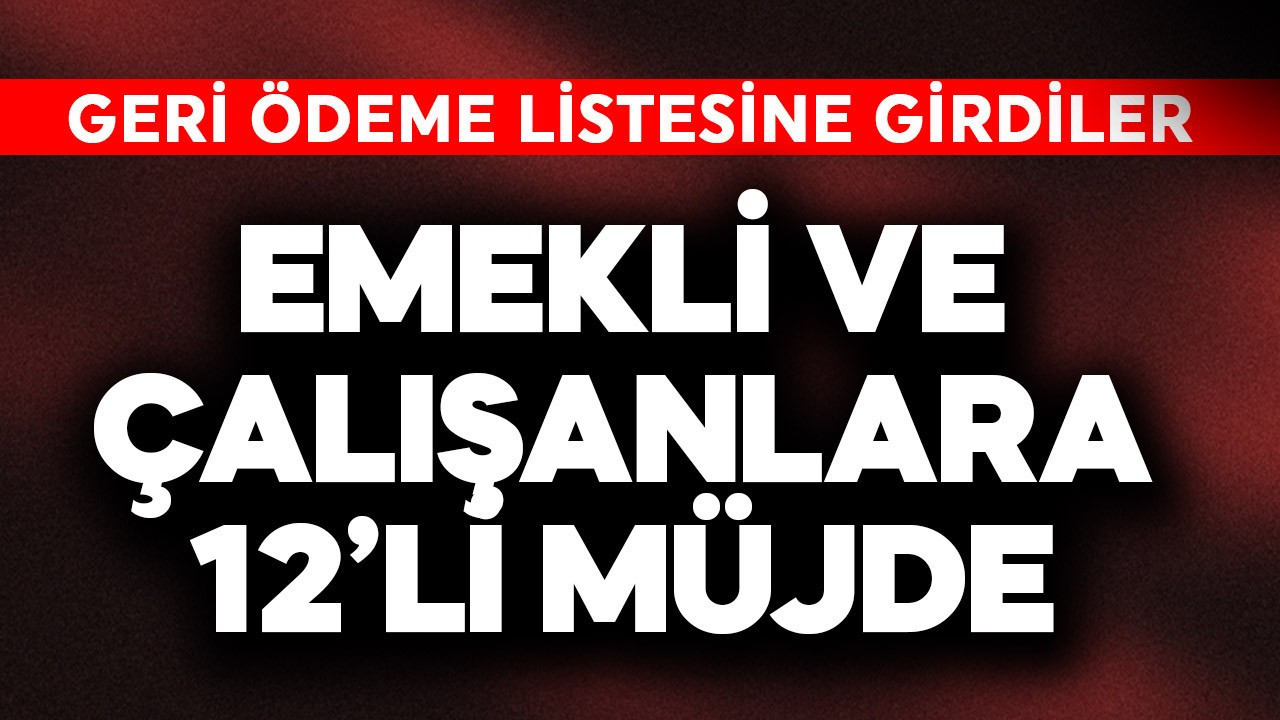 Emekli ve çalışanlara 12'li müjde! Geri ödeme listesine girdiler