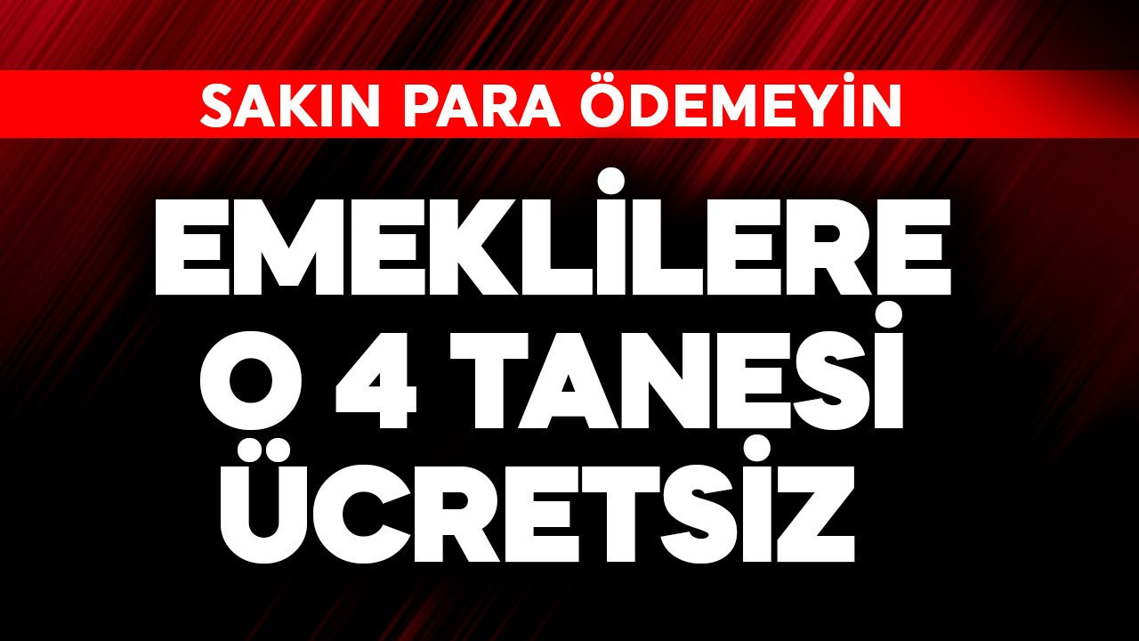 Emeklilere o 3 tanesi ücretsiz! Sakın para ödemeyin