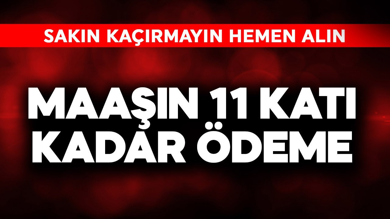 Maaşın 11  katı kadar ödeme! Sakın kaçırmayın