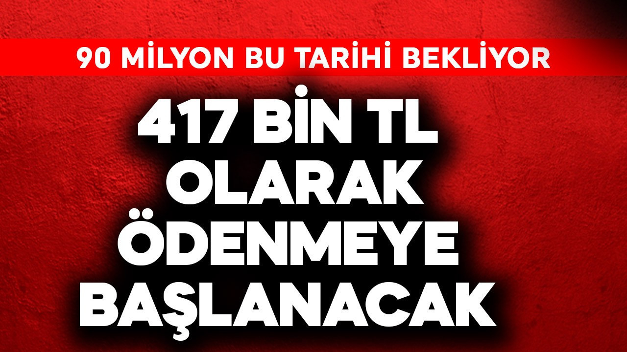 90 milyon bu tarihi bekliyor! 417 bin TL olarak ödenmeye başlanacak