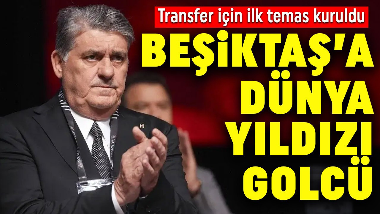 Beşiktaş'a dünya yıldızı golcü! Transfer için ilk temas kuruldu