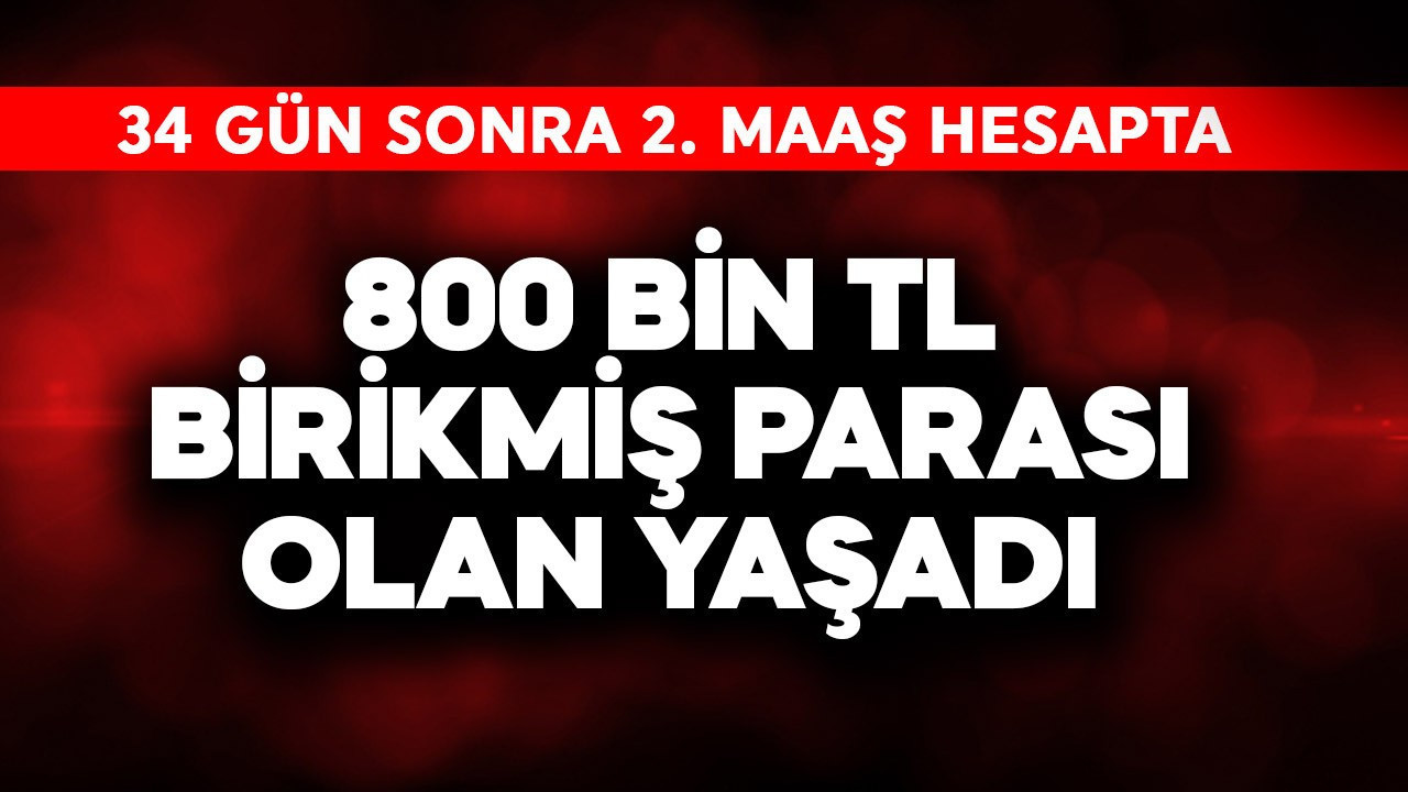 800 bin TL birikmiş parası olan yaşadı! 34 gün sonra 2. maaş hesapta
