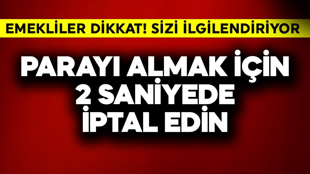 Emekliler dikkat! Parayı almak için 2 saniyede iptal edin