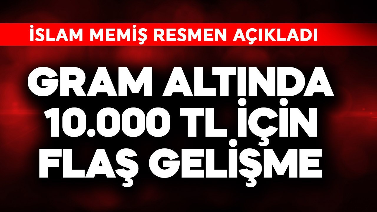 Gram altında 10.000 TL için flaş gelişme! İslam Memiş resmen açıkladı
