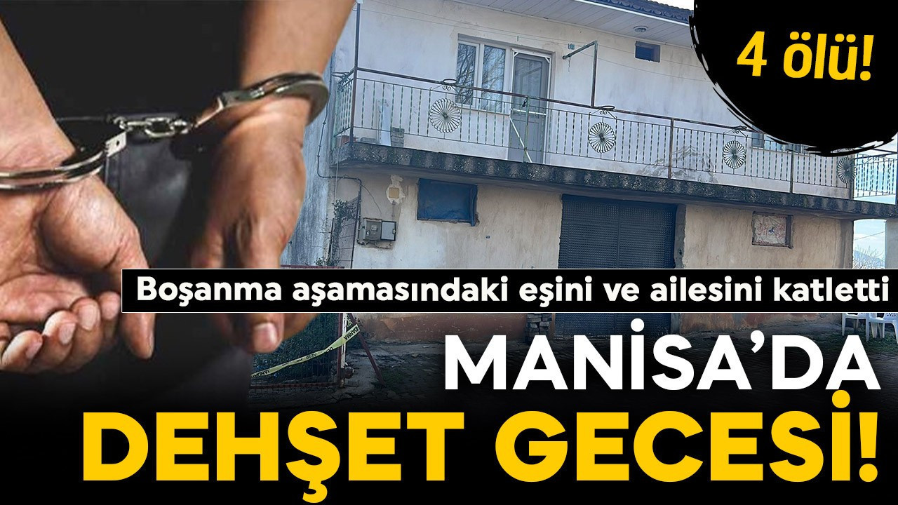 Manisa'da dehşet gecesi: Boşanma aşamasındaki eşini ve ailesini katletti