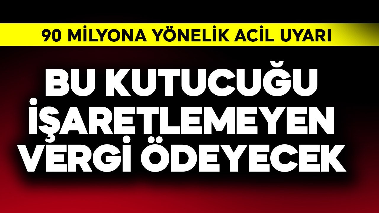 90 milyona acil uyarı! Bu kutucuğu işaretlemeyen vergi ödeyecek