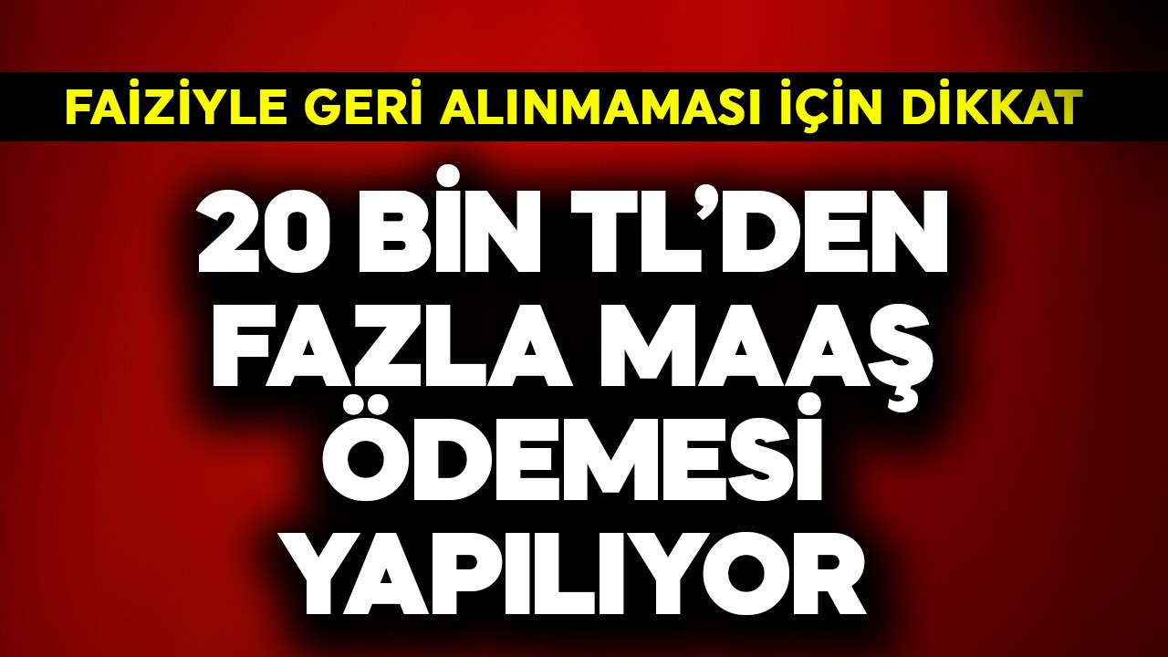 20 bin TL'den fazla her ay maaş ödemesi yapılıyor! Geri alınmaması için dikkat