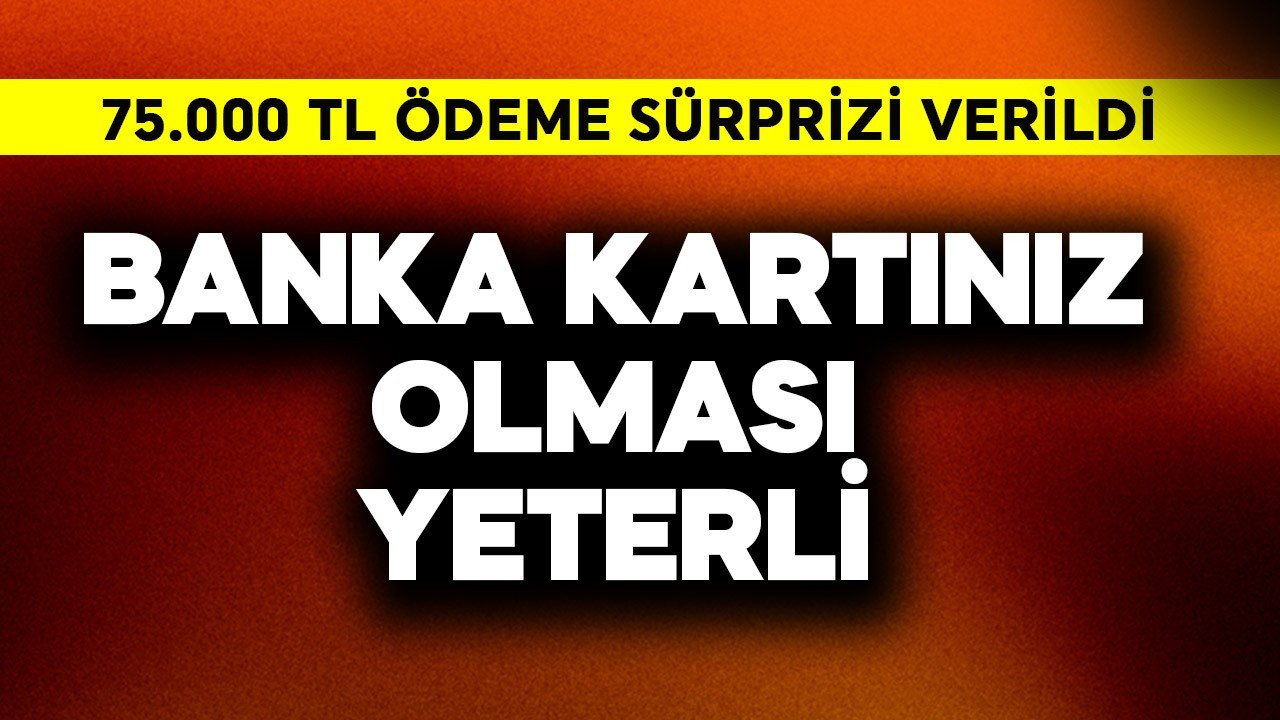 Banka kartınızın olması yeter! 75.000 TL sürprizi verildi