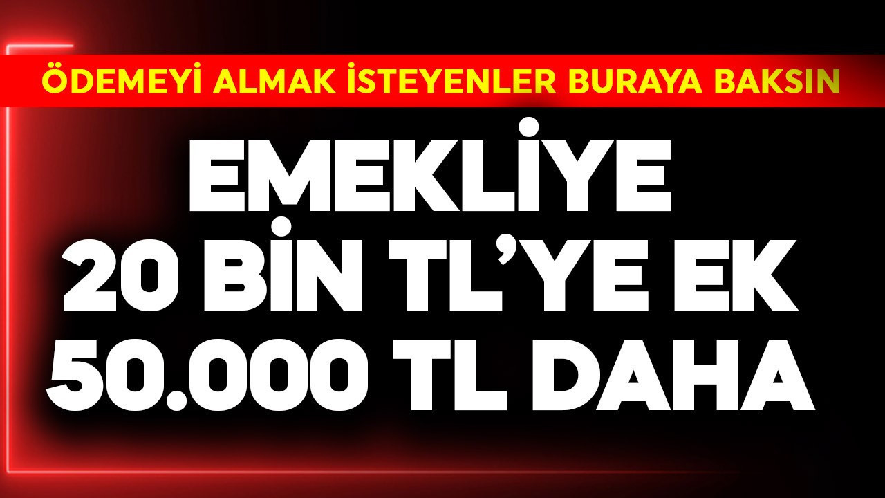 Emekliye 20 bin TL'ye ek 50.000 TL daha