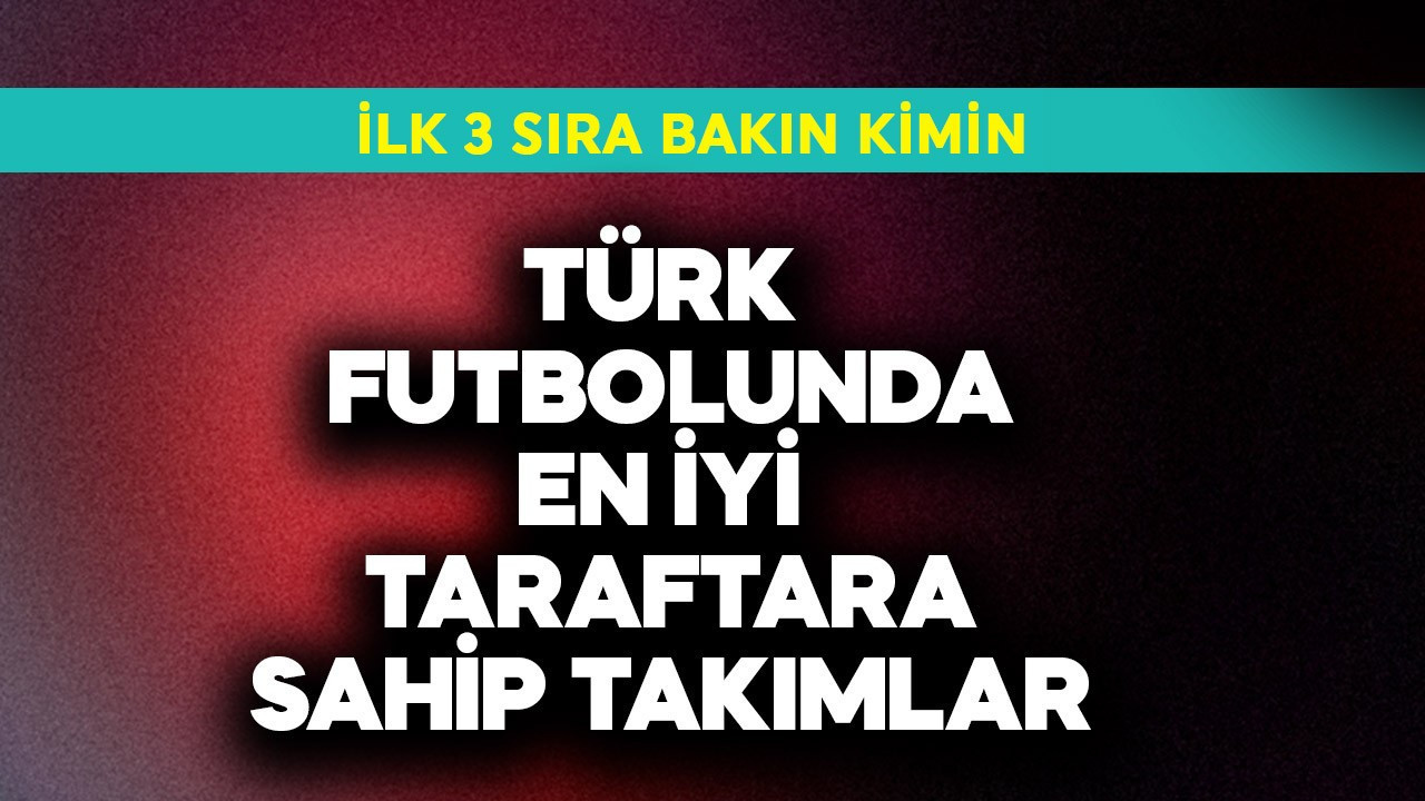Türk futbolunda en iyi taraftara sahip takımlar açıklandı! İlk 3 sırada bakın kim var