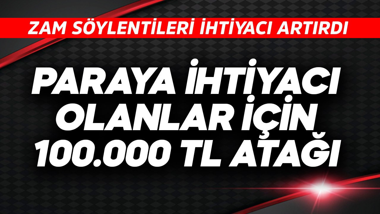 Paraya ihtiyacı olanlar için 100.000 TL atağı