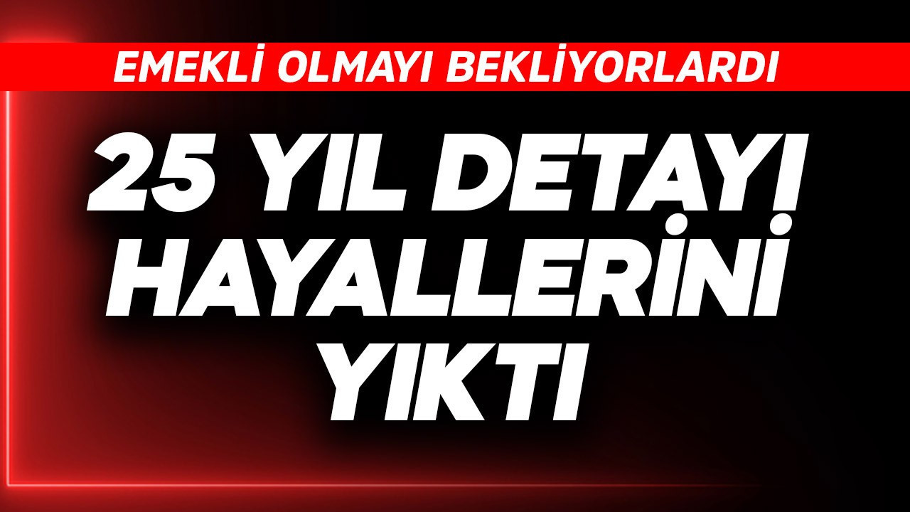 Emekli olmayı bekliyorlardı! 25 yıl detayı hayallerini yıktı