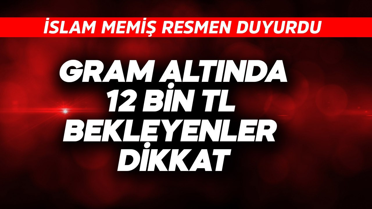 Gram altında 12 bin TL bekleyenler dikkat! İslam Memiş resmen duyurdu