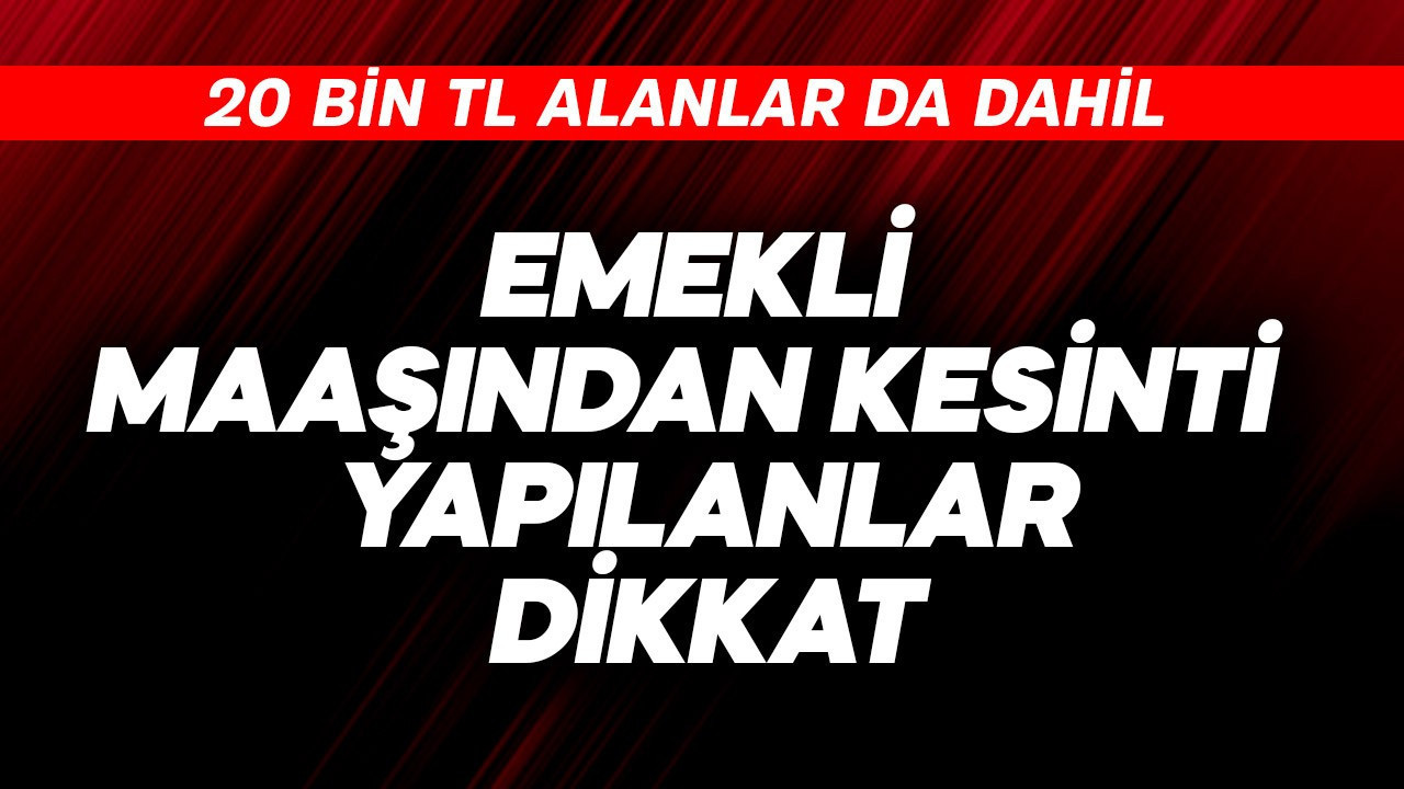 20 bin TL emekli maaşından kesinti yapılanlar dikkat
