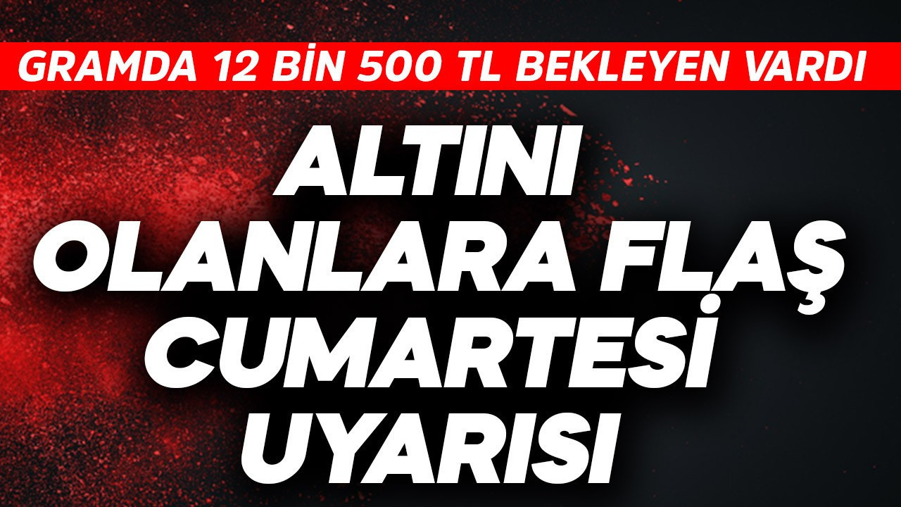 Gramda 12 bin 500 TL  bekleyenler vardı! Altını olanlara flaş cumartesi uyarısı