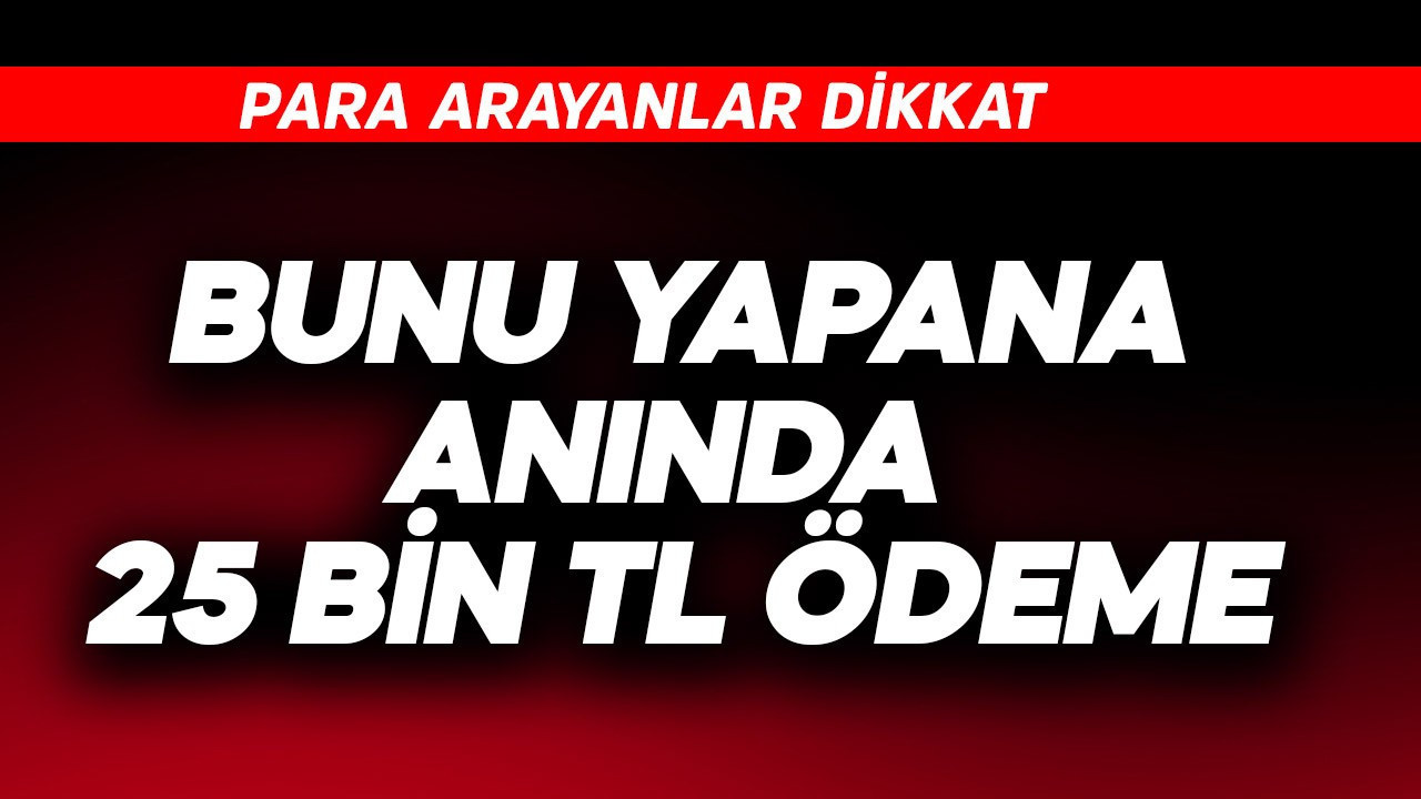 Bunu yapana anında 25 bin TL ödeme!Para arayanlar dikkat
