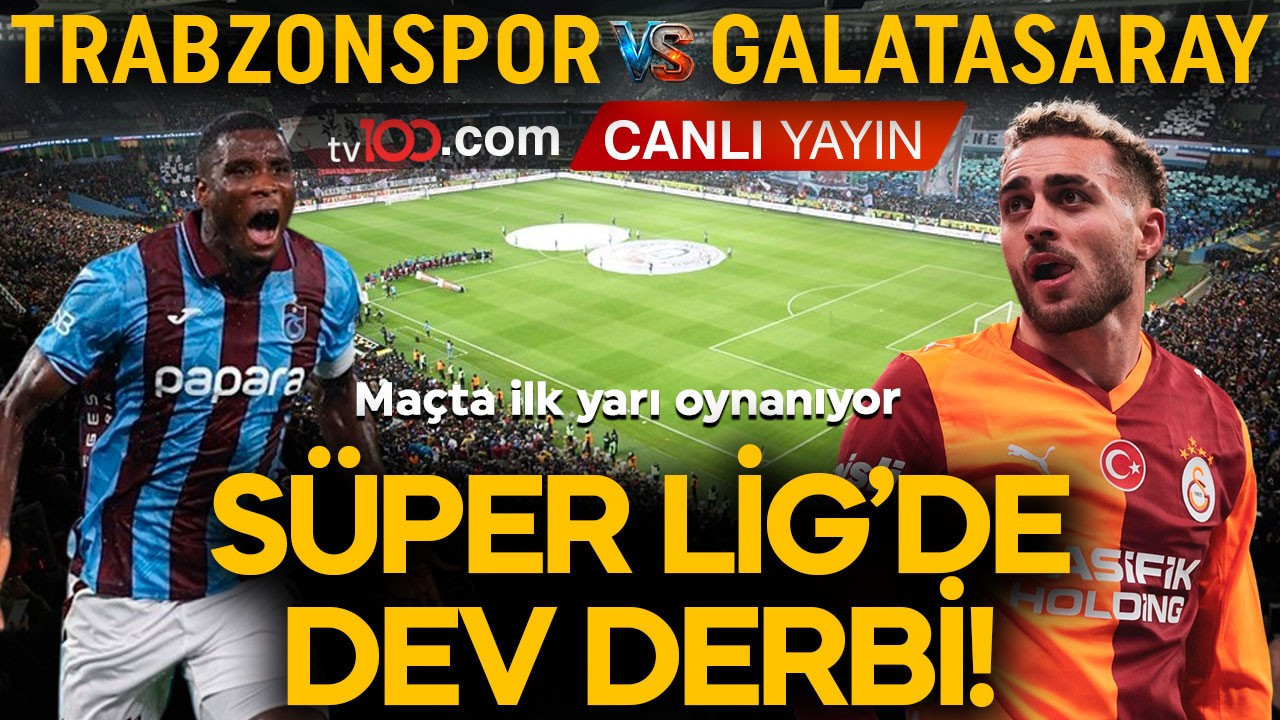 Süper Lig’de dev maç! Trabzonspor- Galatasaray karşı karşıya geliyor