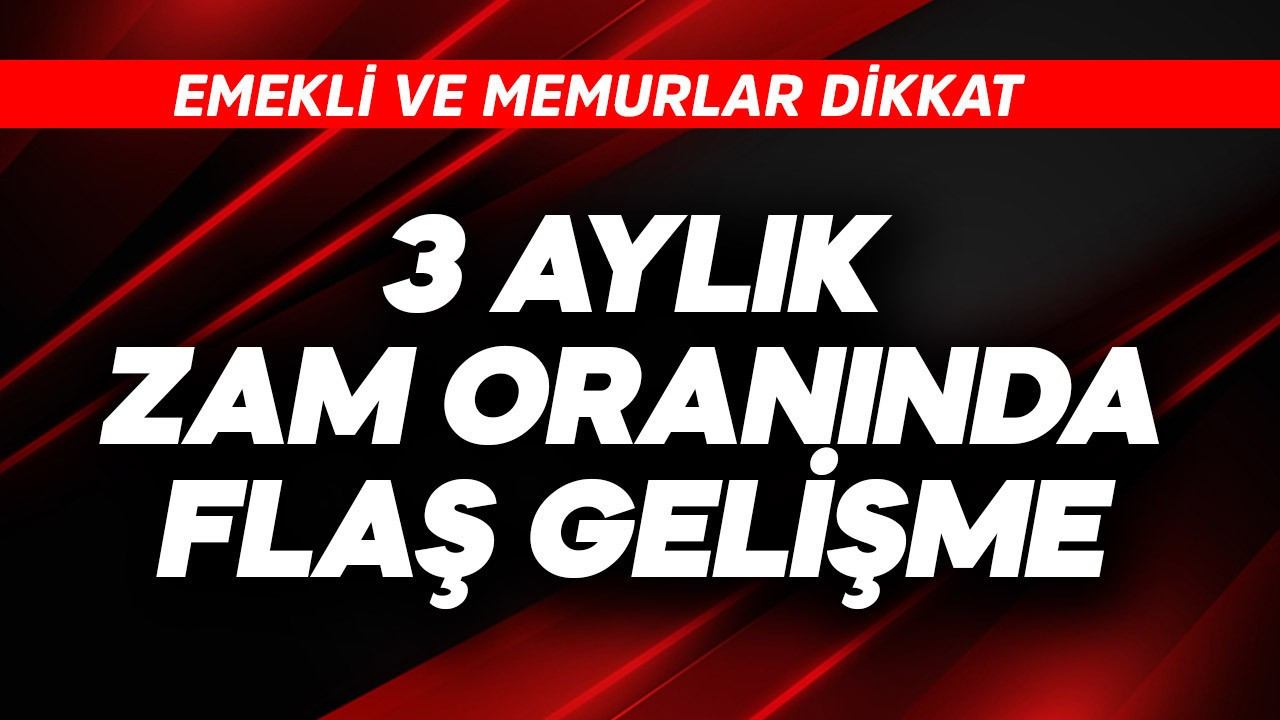 Emekli ve memurlar dikkat! 3 aylık zam oranında flaş gelişme
