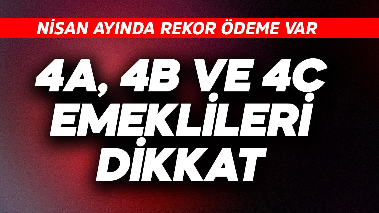 4A, 4B, 4C  emeklileri dikkat! Nisan'da rekor ödeme var