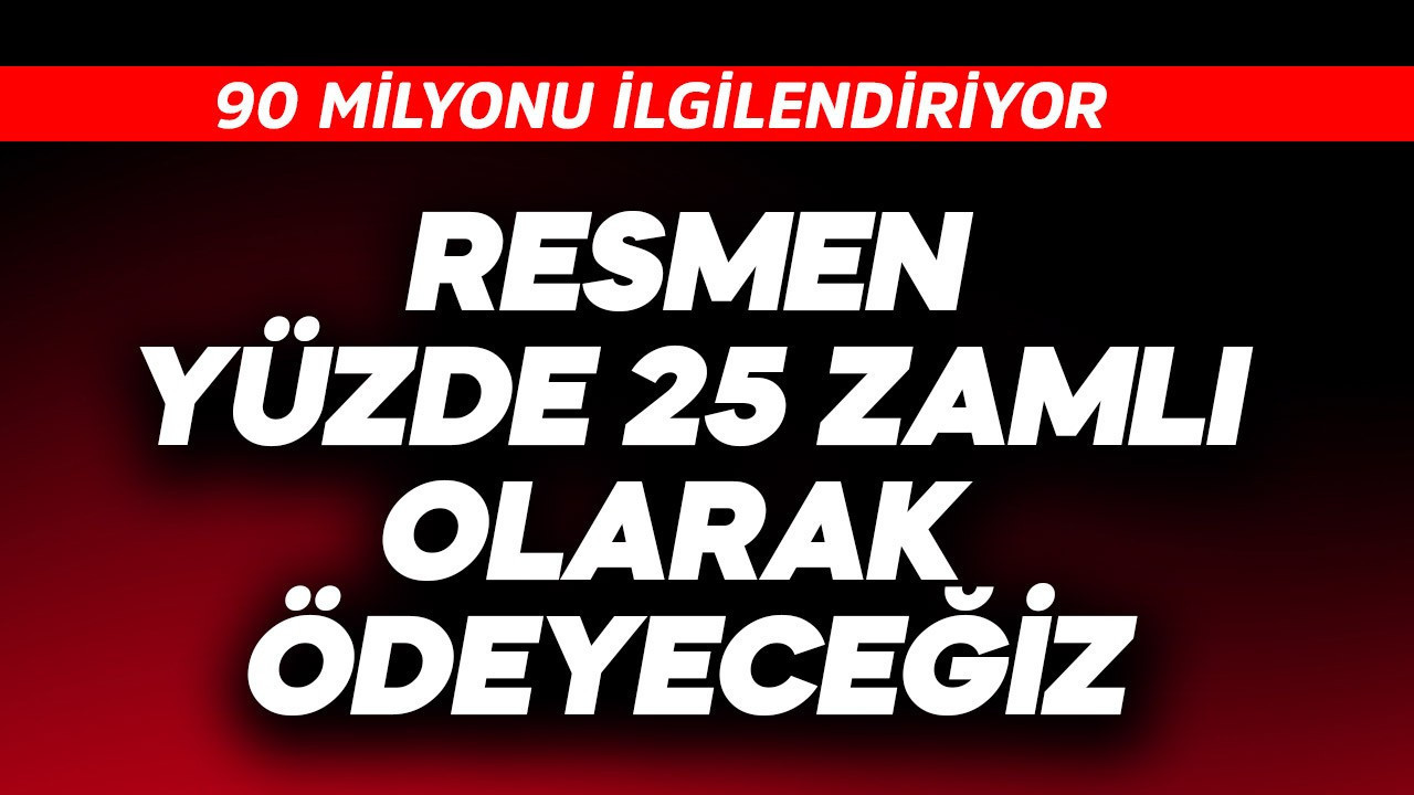 90 milyonu ilgilendiriyor! Resmen yüzde 25 zamlı ödeyeceğiz