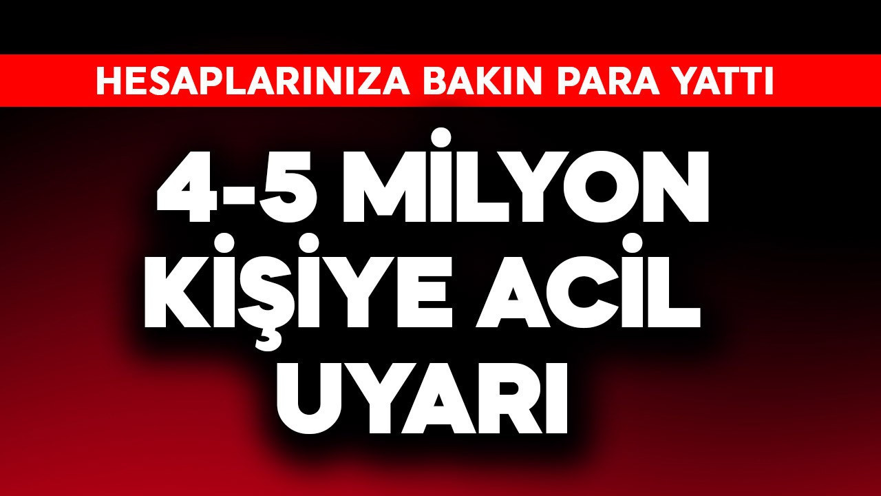 4-5 milyon kişiye acil uyarı! Hesaplarınıza bakın para yattı