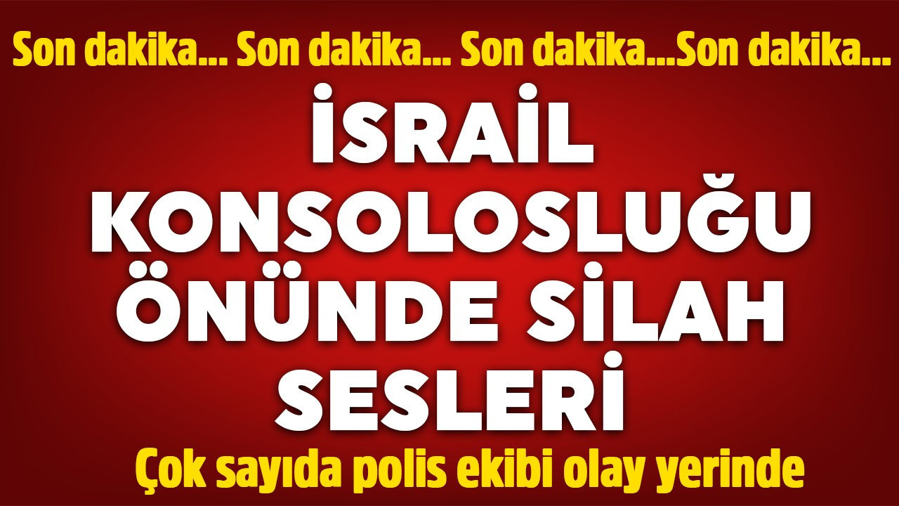 İstanbul'da İsrail Başkonsolosluğu'na silahlı saldırı