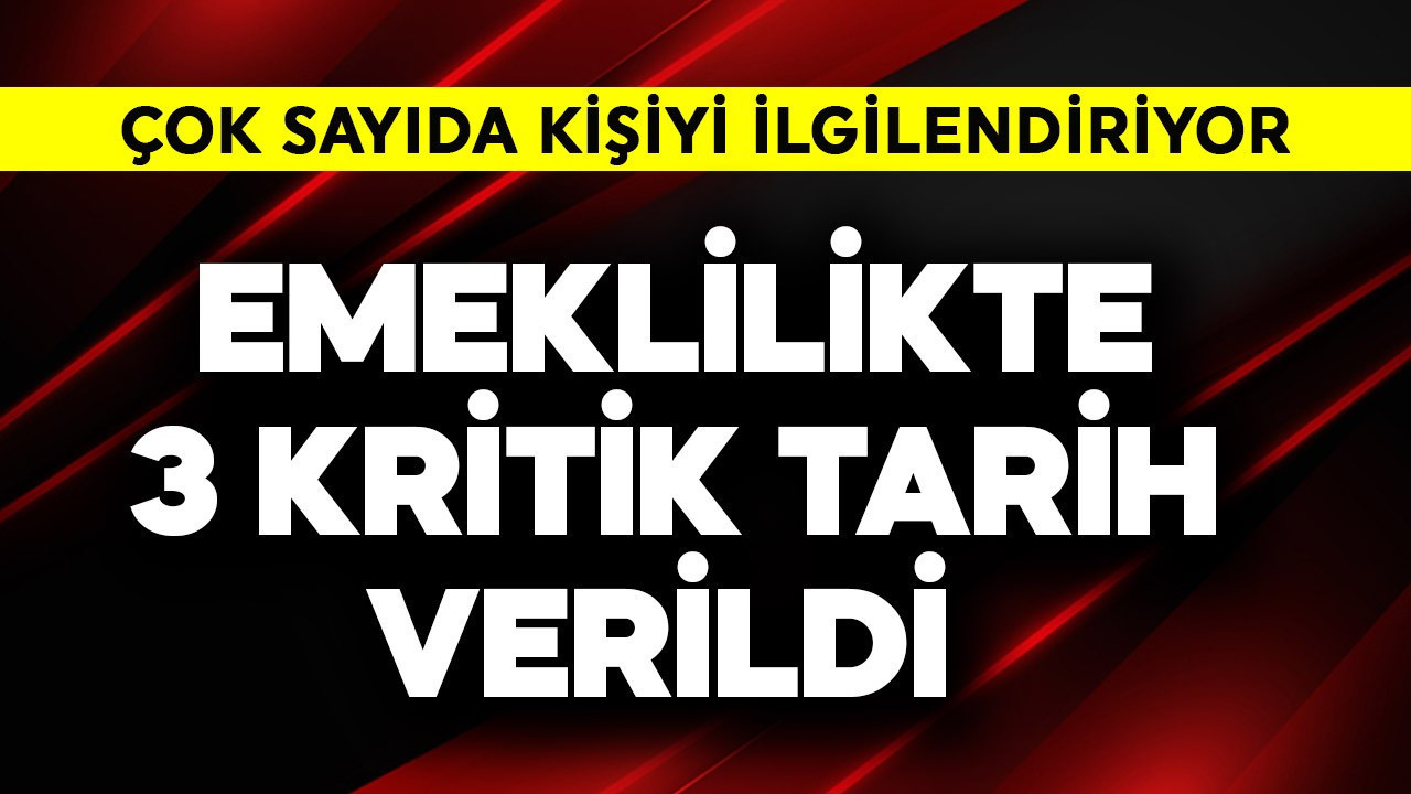 Emeklilikte 3 kritik tarih verildi