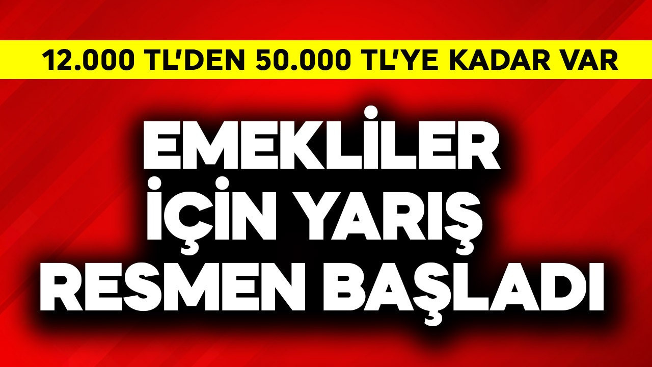 Emekliler için yarış resmen başladı! 12.000 TL'den 50.000 TL'ye kadar var