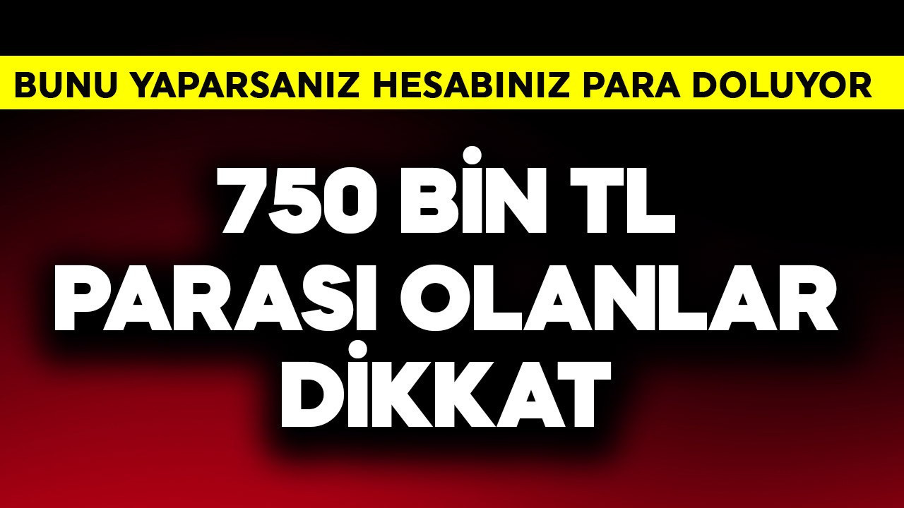 750 bin TL parası olanlar dikkat! Bunu yaparsanız …