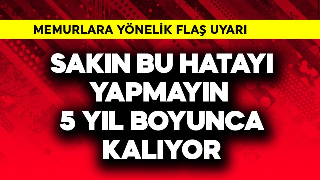Memurlara flaş uyarı! Sakın bu hatayı yapmayın 5 yıl kalıyor
