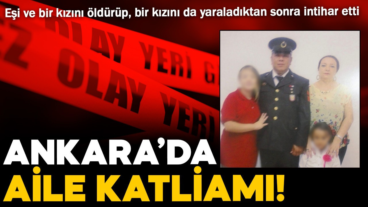 Ankara'da gece yarısı aile katliamı: Emekli uzman çavuş eşi ve bir kızını öldürüp, bir kızını da yaraladıktan sonra intihar etti