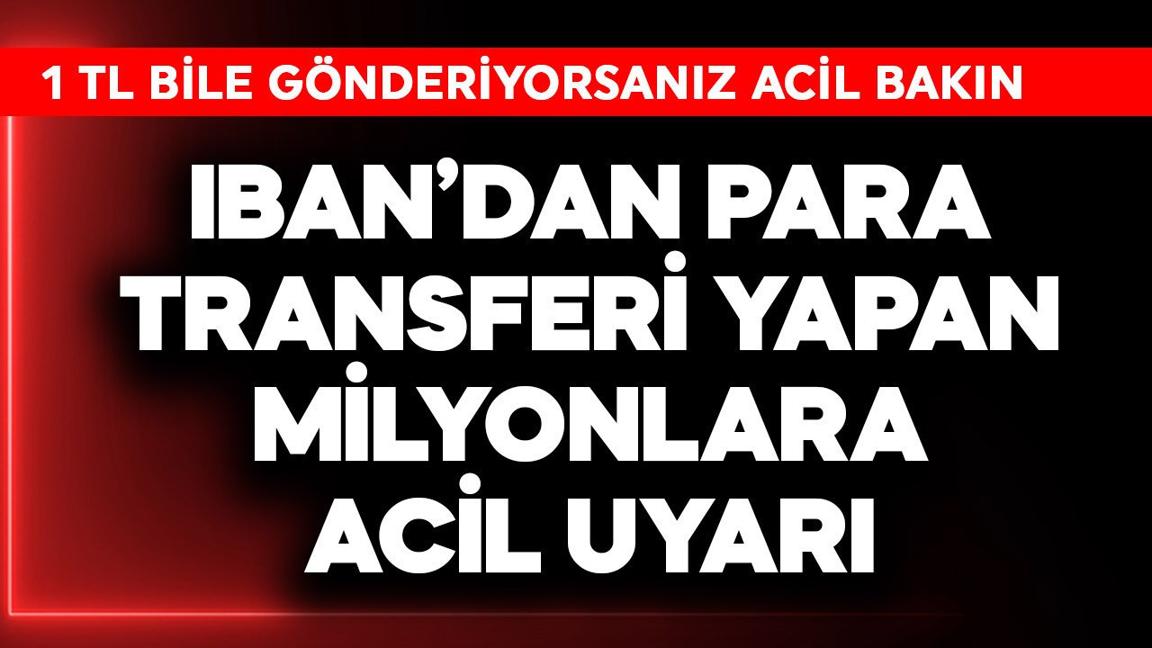 IBAN'dan para transferi yapan milyonlara acil uyarı! 1 TL bile gönderiyorsanız bakın
