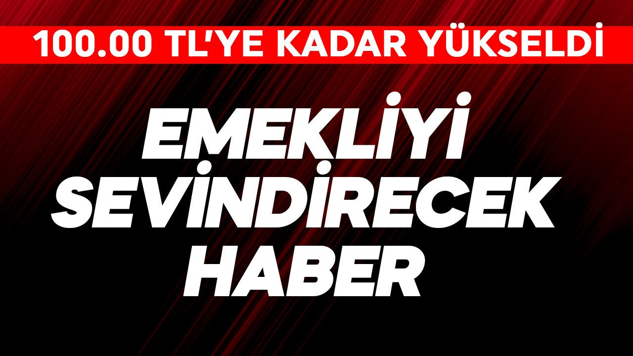 Emekliyi sevindirecek haber! 100.000 TL'ye kadar çıktı