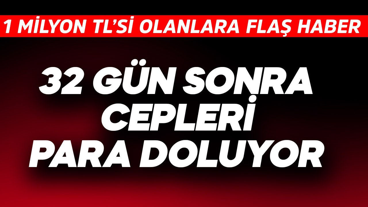 32 gün sonra cepleri para doluyor! 1 milyon  TL'si…