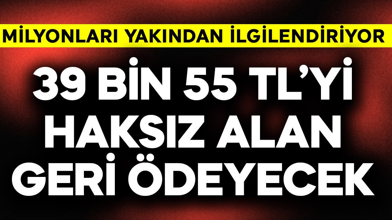 Milyonları ilgilendiriyor! 39 bin 55 TL'yi haksız alan geri ödeyecek