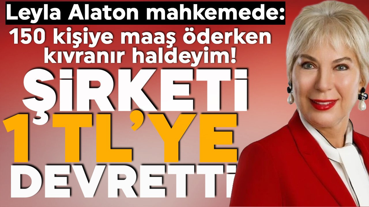 Leyla Alaton'un şirketi 1 TL'ye elinden alındı! Mahkemede tane tane anlattı: 150 kişiye maaş öderken kıvranıyoruz!
