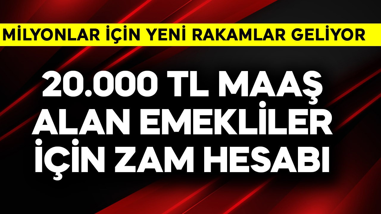 20.000 TL maaş alan emekliler için zam hesabı