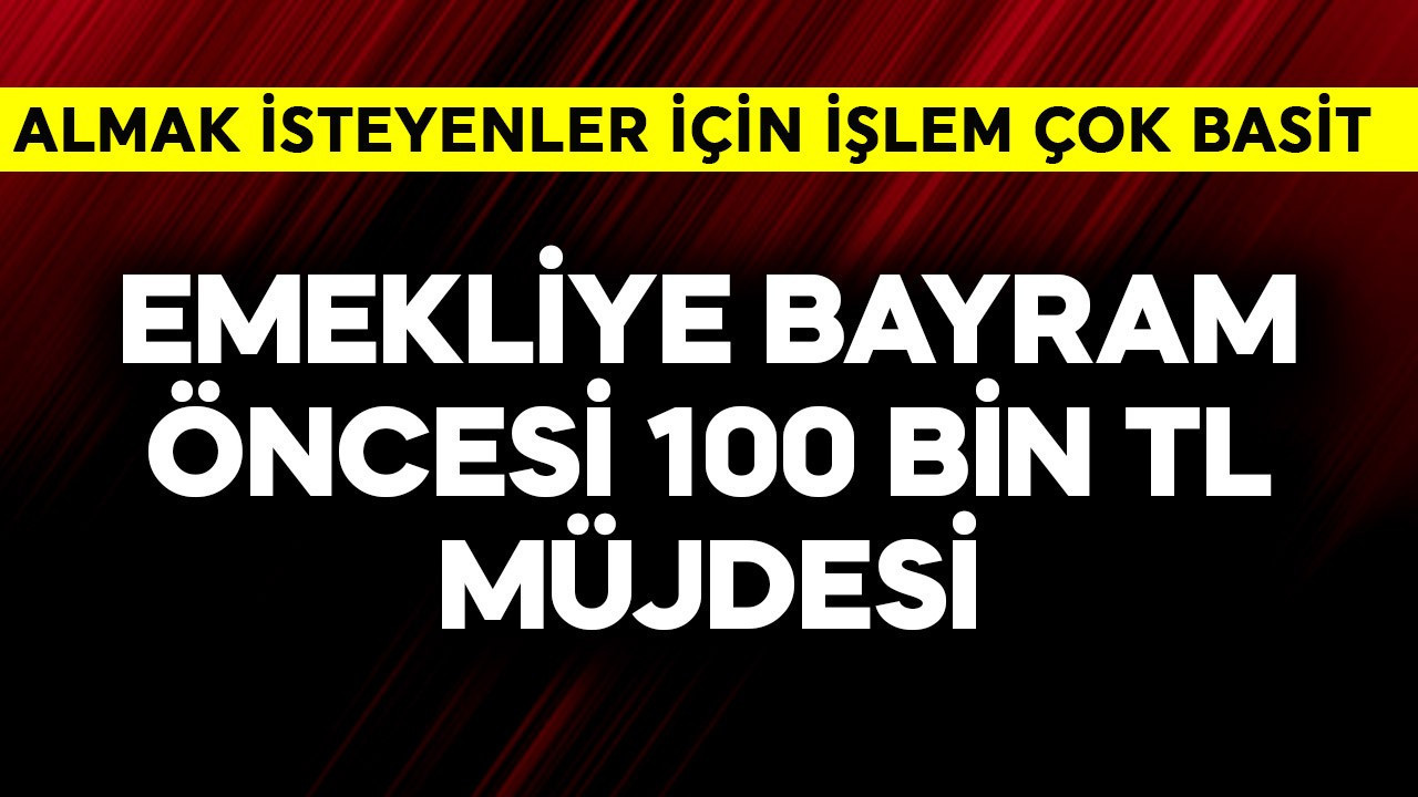 Emekliye bayram öncesi 100 bin TL müjdesi