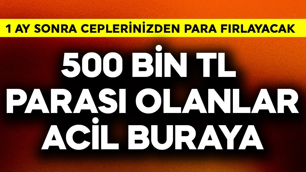 500 bin TL parası olanlar acil buraya! 1 ay sonra ceplerinizden para fırlayacak