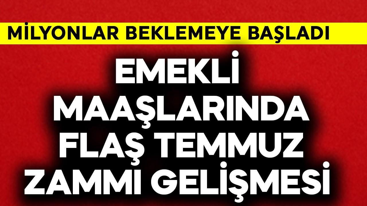 Emekli maaşlarında flaş temmuz zammı gelişmesi