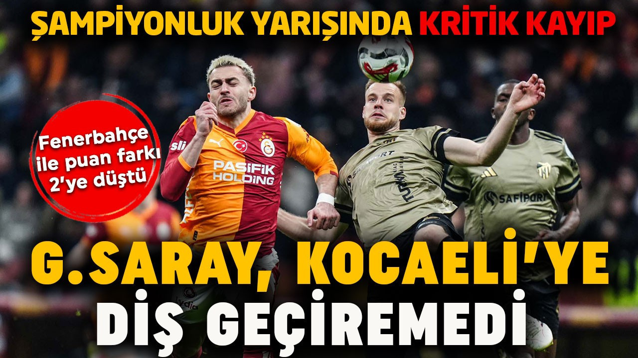 Şampiyonluk yarışında kritik kayıp! Galatasaray, Kocaelispor’a diş geçiremedi! Fenerbahçe ile puan farkı 2'ye düştü