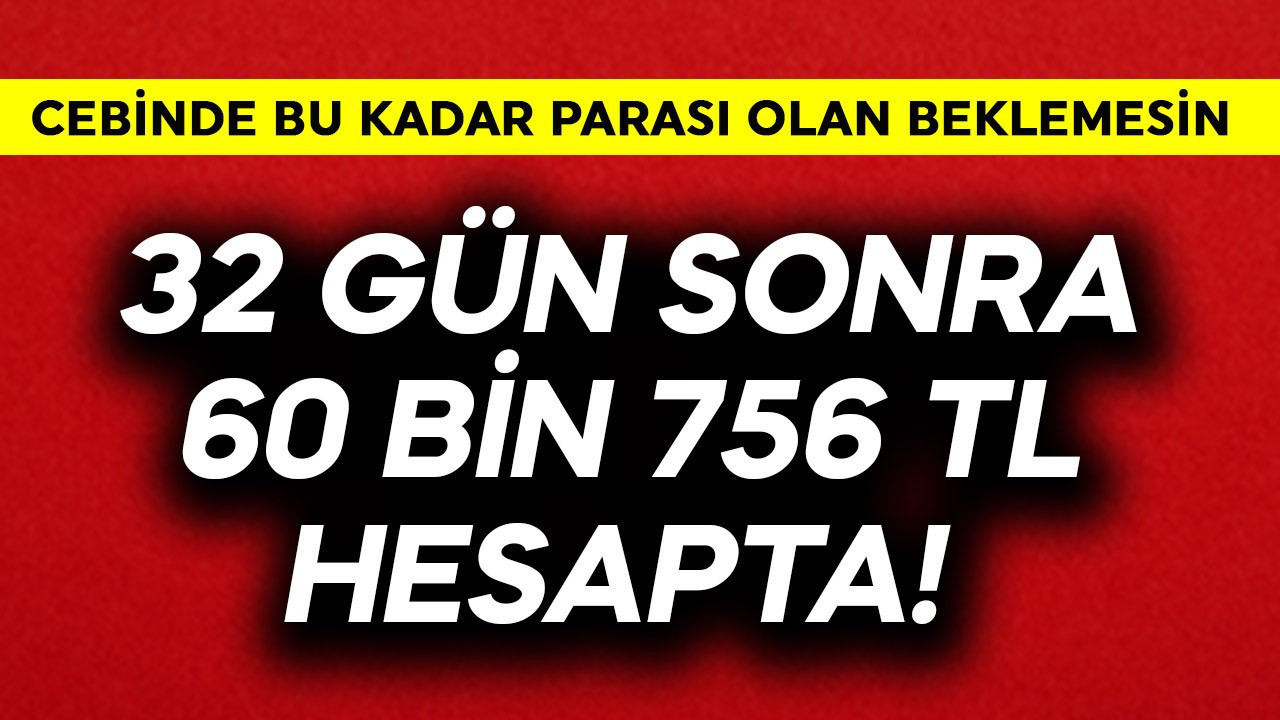 32 gün sonra 60 bin 756 TL hesapta! Cebinde bu kadar parası olan hiç beklemesin